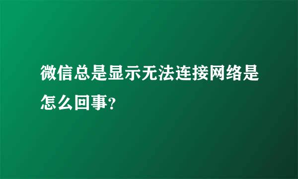 微信总是显示无法连接网络是怎么回事？