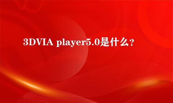 3DVIA player5.0是什么？