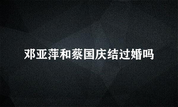 邓亚萍和蔡国庆结过婚吗