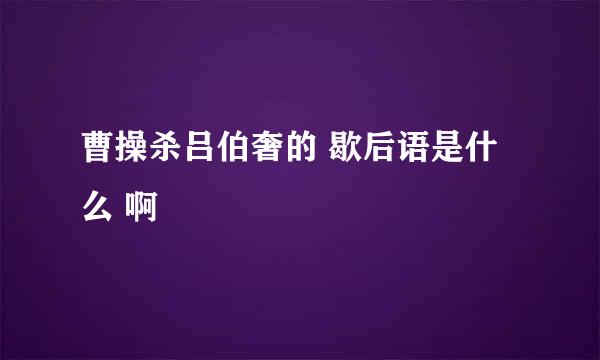 曹操杀吕伯奢的 歇后语是什么 啊