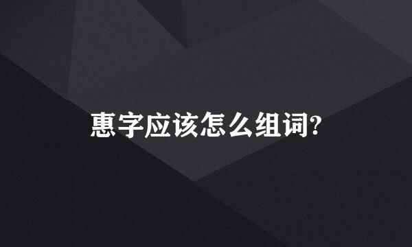 惠字应该怎么组词?