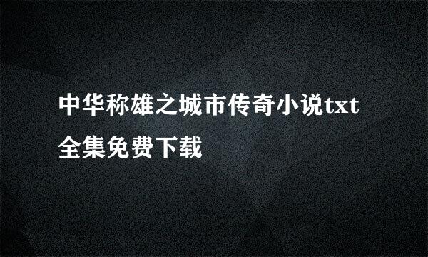 中华称雄之城市传奇小说txt全集免费下载