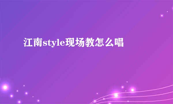 江南style现场教怎么唱