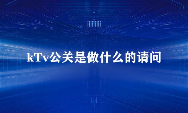 kTv公关是做什么的请问