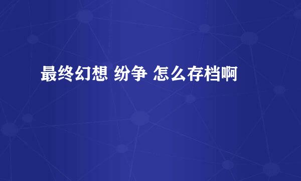 最终幻想 纷争 怎么存档啊