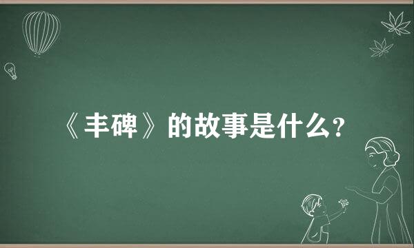 《丰碑》的故事是什么？