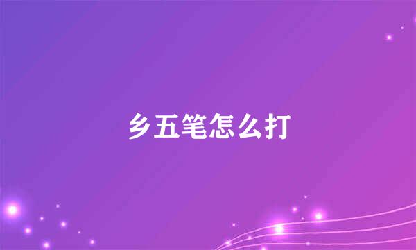 乡五笔怎么打