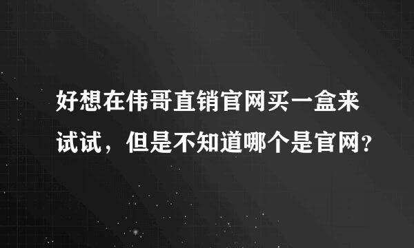 好想在伟哥直销官网买一盒来试试，但是不知道哪个是官网？