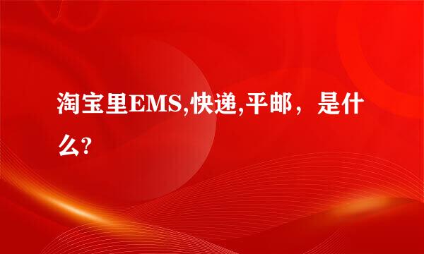 淘宝里EMS,快递,平邮，是什么?