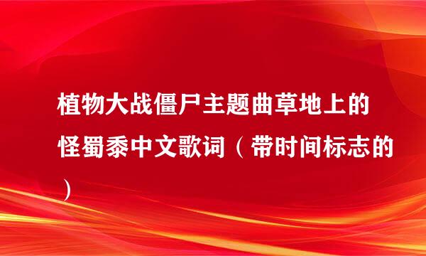 植物大战僵尸主题曲草地上的怪蜀黍中文歌词（带时间标志的）