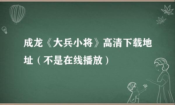 成龙《大兵小将》高清下载地址（不是在线播放）