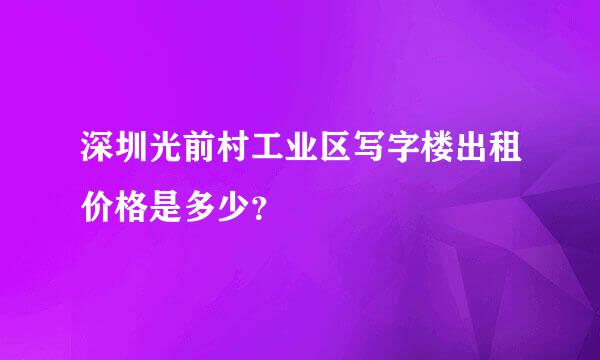 深圳光前村工业区写字楼出租价格是多少？