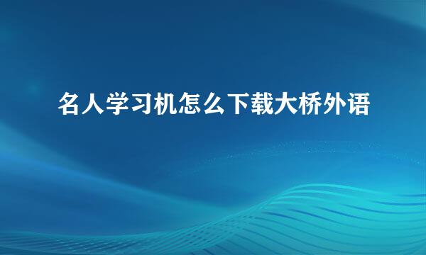 名人学习机怎么下载大桥外语