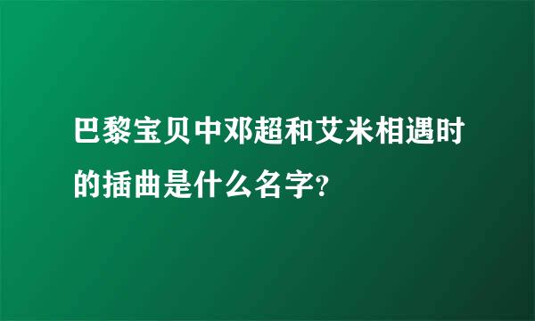 巴黎宝贝中邓超和艾米相遇时的插曲是什么名字？