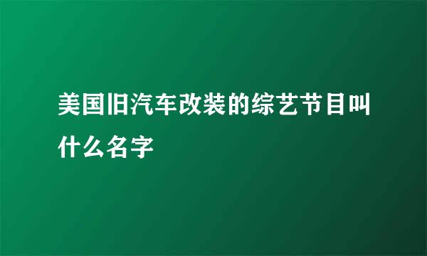 美国旧汽车改装的综艺节目叫什么名字