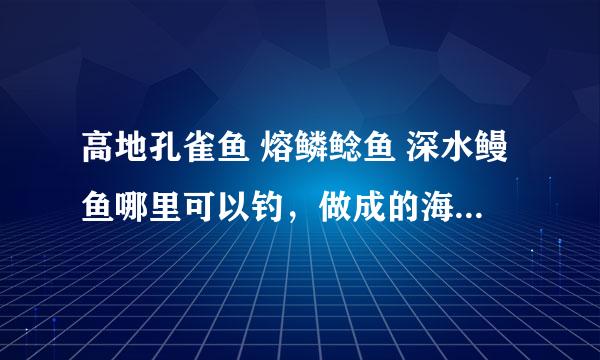 高地孔雀鱼 熔鳞鲶鱼 深水鳗鱼哪里可以钓，做成的海鲜盛宴小队里人一人分几个？