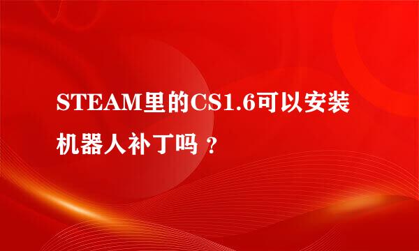 STEAM里的CS1.6可以安装机器人补丁吗 ？