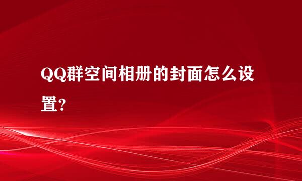 QQ群空间相册的封面怎么设置？