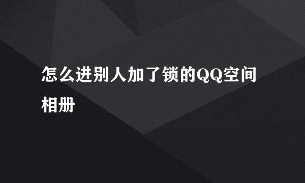 怎么进别人加了锁的QQ空间相册