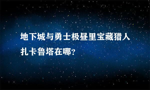 地下城与勇士极昼里宝藏猎人扎卡鲁塔在哪？