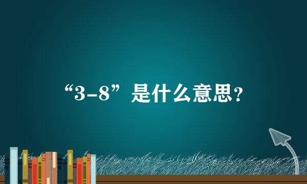 “3-8”是什么意思？