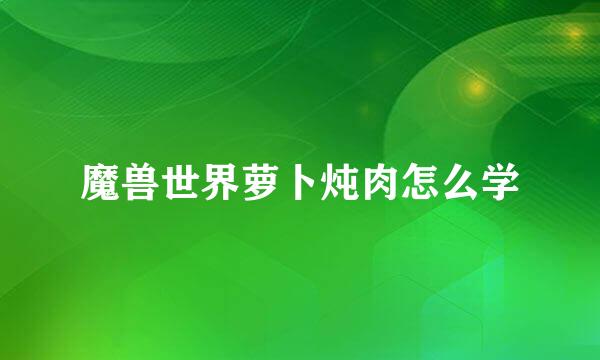 魔兽世界萝卜炖肉怎么学