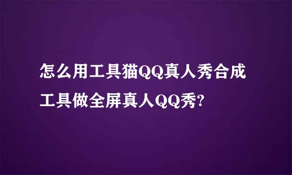 怎么用工具猫QQ真人秀合成工具做全屏真人QQ秀?