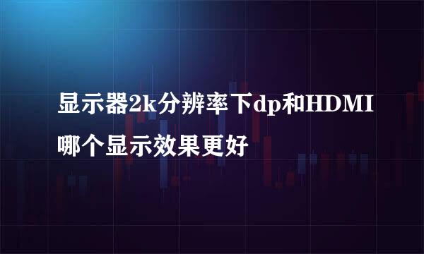 显示器2k分辨率下dp和HDMI哪个显示效果更好