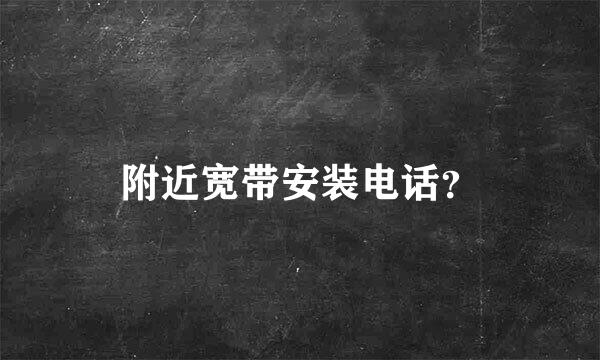 附近宽带安装电话？