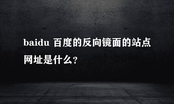 baidu 百度的反向镜面的站点网址是什么？