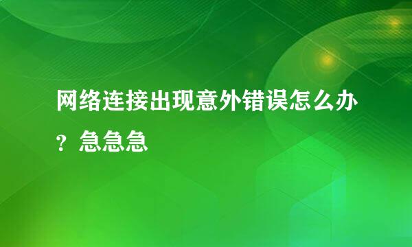 网络连接出现意外错误怎么办？急急急