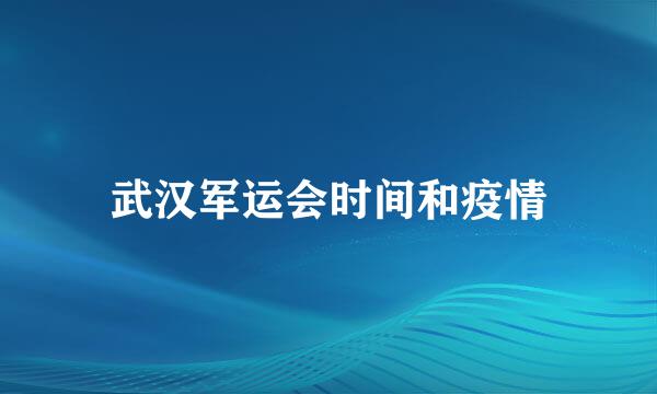 武汉军运会时间和疫情