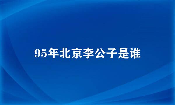 95年北京李公子是谁