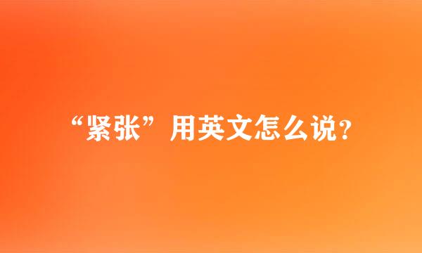 “紧张”用英文怎么说？