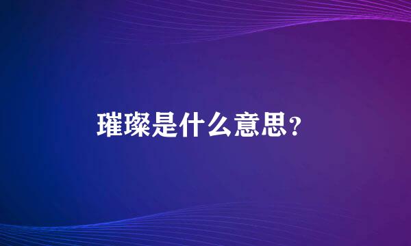 璀璨是什么意思？