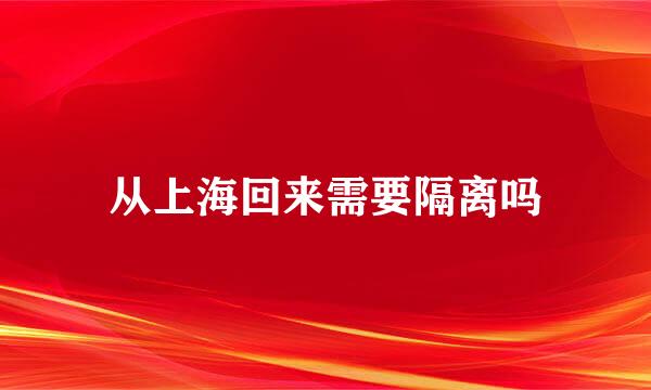 从上海回来需要隔离吗