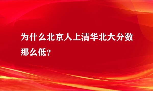 为什么北京人上清华北大分数那么低？