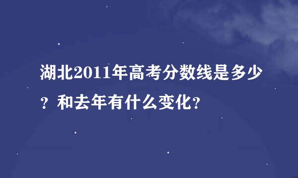 湖北2011年高考分数线是多少？和去年有什么变化？