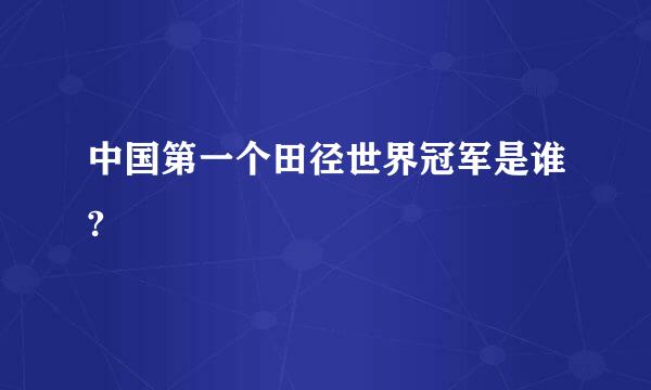 中国第一个田径世界冠军是谁?