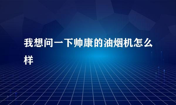 我想问一下帅康的油烟机怎么样