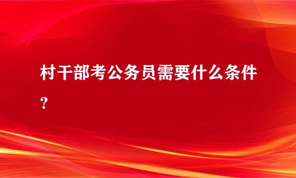 村干部考公务员需要什么条件？