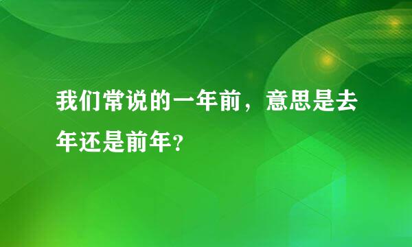 我们常说的一年前，意思是去年还是前年？