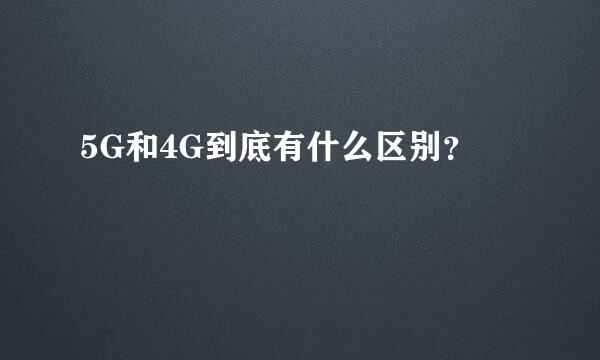 5G和4G到底有什么区别？