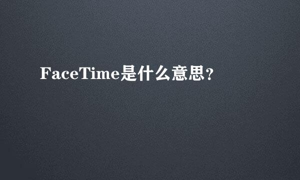 FaceTime是什么意思？