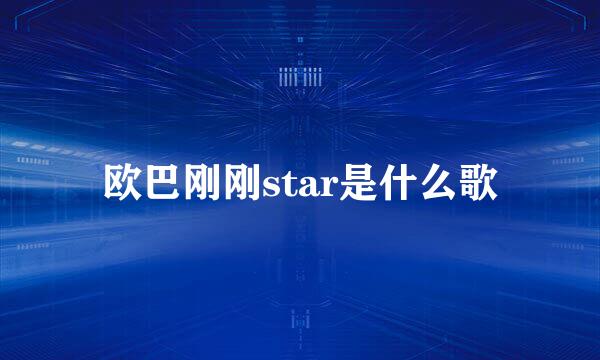 欧巴刚刚star是什么歌