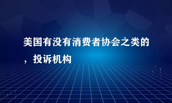 美国有没有消费者协会之类的，投诉机构