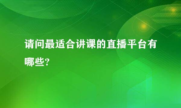 请问最适合讲课的直播平台有哪些?