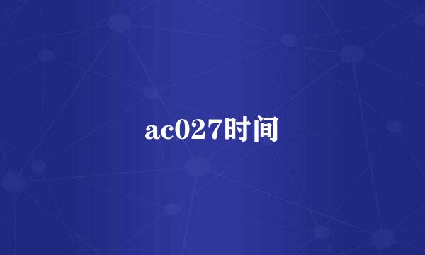 ac027时间