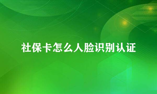 社保卡怎么人脸识别认证