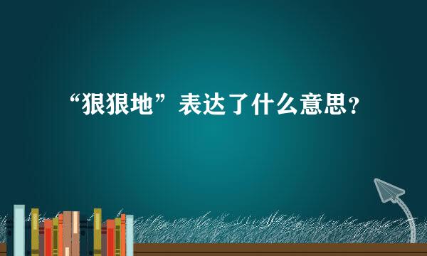 “狠狠地”表达了什么意思？